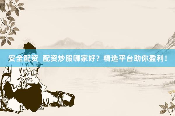 安全配资  配资炒股哪家好？精选平台助你盈利！