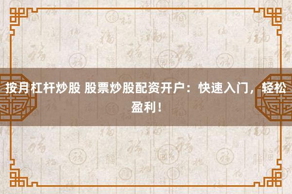 按月杠杆炒股 股票炒股配资开户：快速入门，轻松盈利！