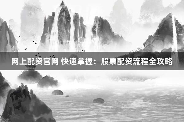 网上配资官网 快速掌握：股票配资流程全攻略
