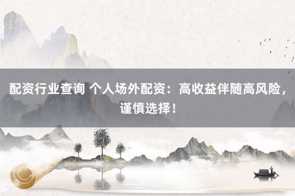 配资行业查询 个人场外配资：高收益伴随高风险，谨慎选择！