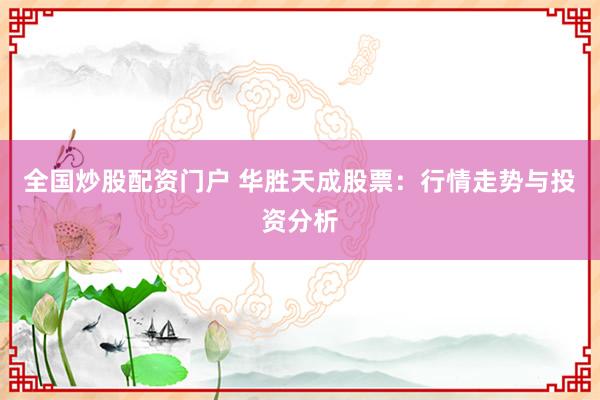 全国炒股配资门户 华胜天成股票：行情走势与投资分析