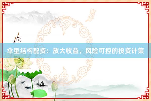 伞型结构配资：放大收益，风险可控的投资计策