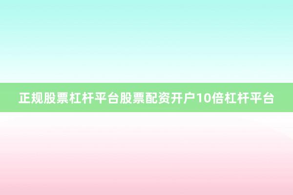 正规股票杠杆平台股票配资开户10倍杠杆平台