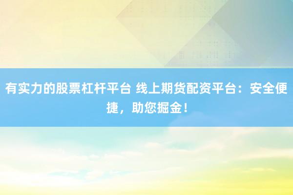 有实力的股票杠杆平台 线上期货配资平台：安全便捷，助您掘金！