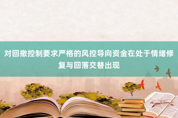 对回撤控制要求严格的风控导向资金在处于情绪修复与回落交替出现