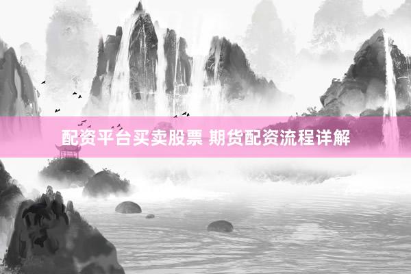 配资平台买卖股票 期货配资流程详解
