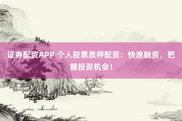 证券配资APP 个人股票质押配资：快速融资，把握投资机会！