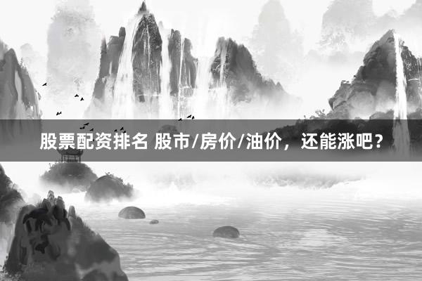 股票配资排名 股市/房价/油价，还能涨吧？