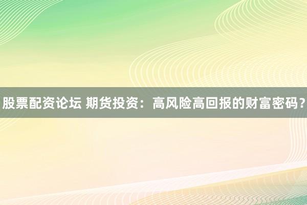 股票配资论坛 期货投资：高风险高回报的财富密码？